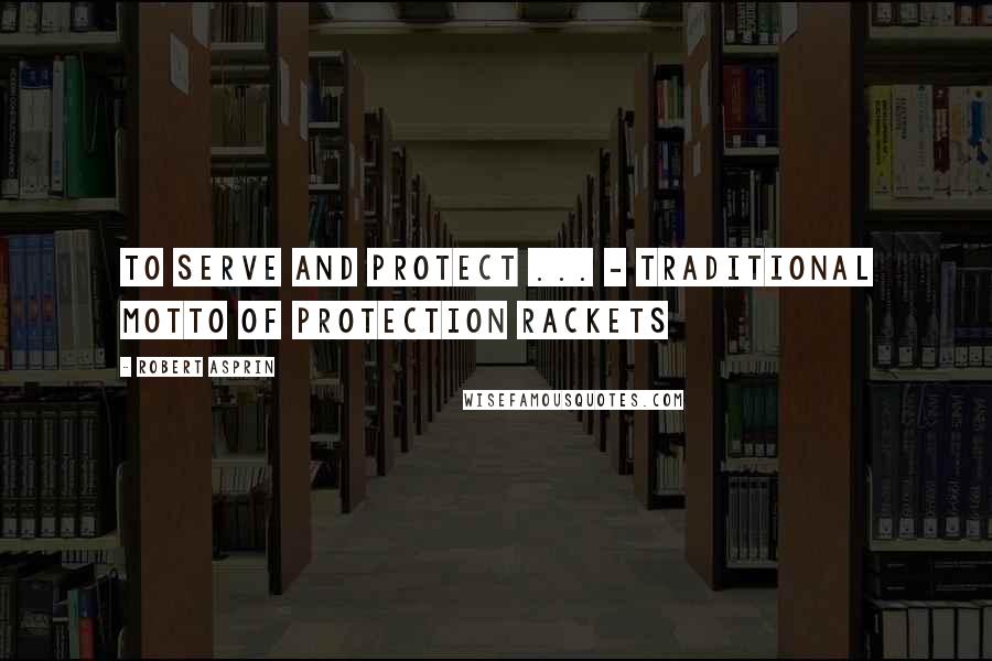 Robert Asprin Quotes: To Serve and Protect ... - Traditional Motto of Protection Rackets