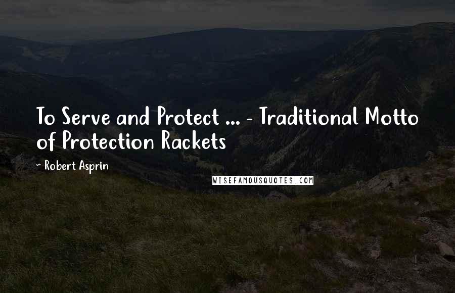 Robert Asprin Quotes: To Serve and Protect ... - Traditional Motto of Protection Rackets