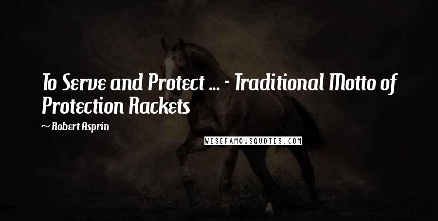 Robert Asprin Quotes: To Serve and Protect ... - Traditional Motto of Protection Rackets