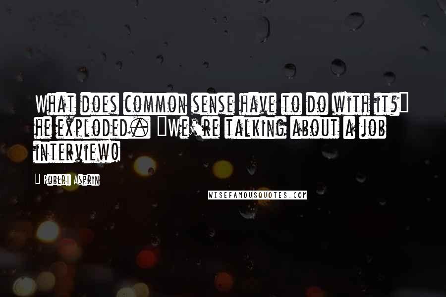 Robert Asprin Quotes: What does common sense have to do with it?" he exploded. "We're talking about a job interview!