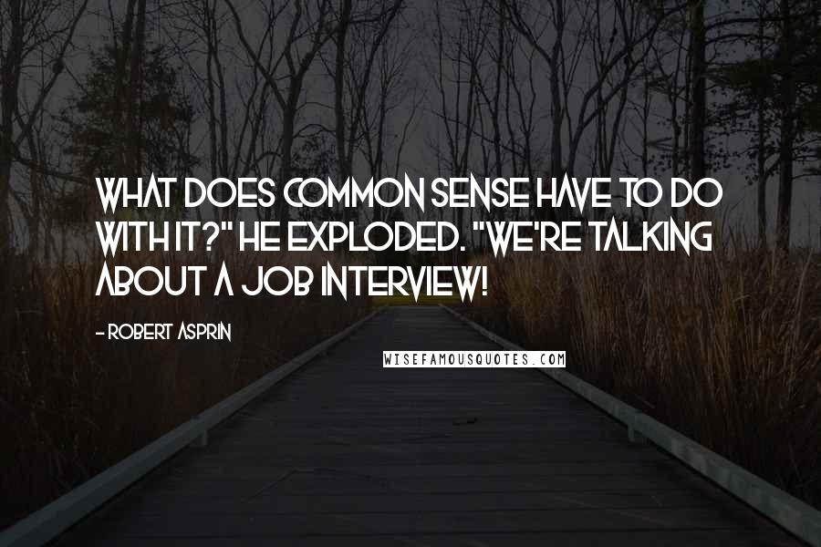 Robert Asprin Quotes: What does common sense have to do with it?" he exploded. "We're talking about a job interview!