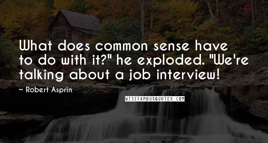 Robert Asprin Quotes: What does common sense have to do with it?" he exploded. "We're talking about a job interview!