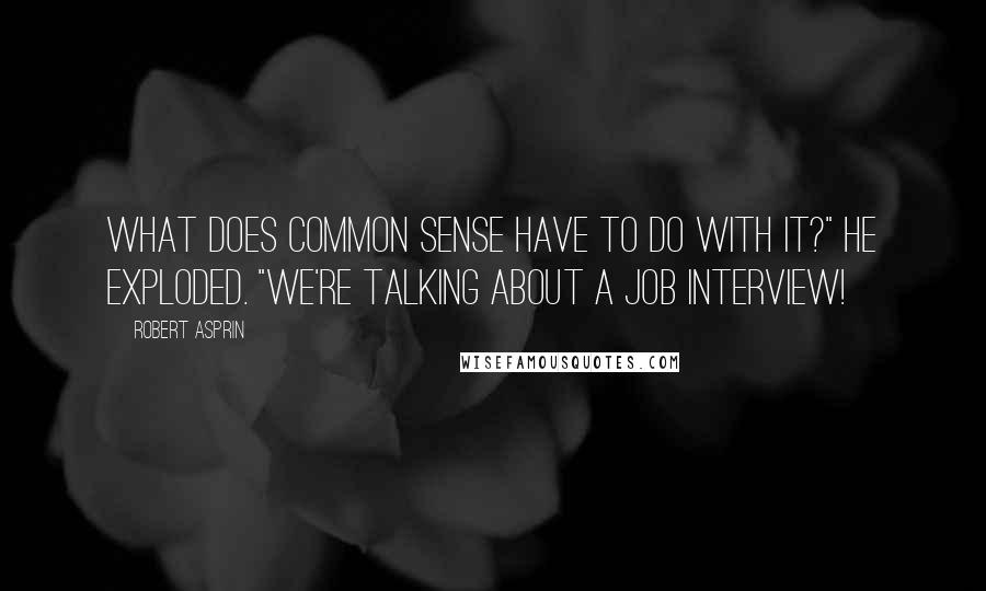 Robert Asprin Quotes: What does common sense have to do with it?" he exploded. "We're talking about a job interview!