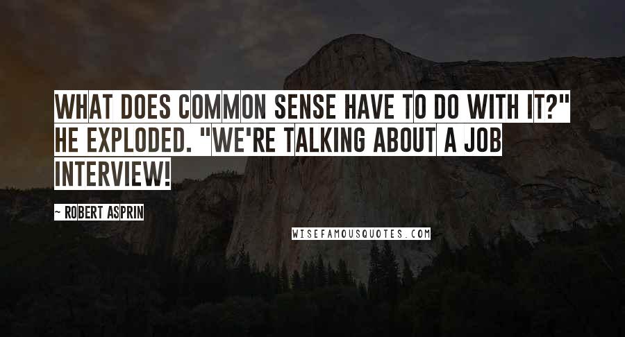 Robert Asprin Quotes: What does common sense have to do with it?" he exploded. "We're talking about a job interview!