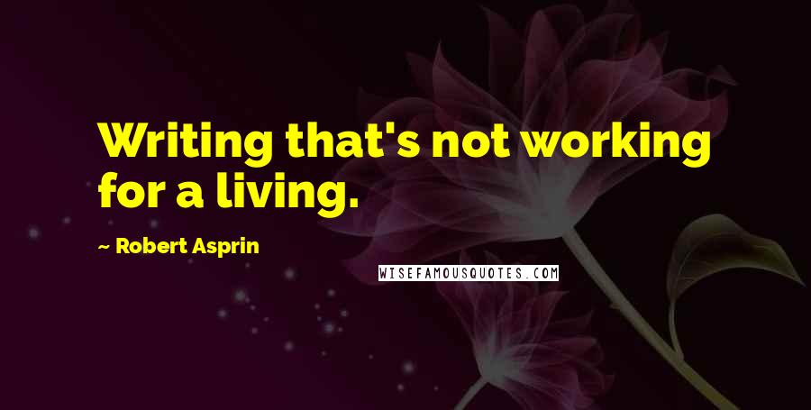 Robert Asprin Quotes: Writing that's not working for a living.