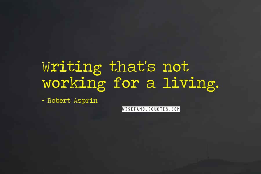 Robert Asprin Quotes: Writing that's not working for a living.