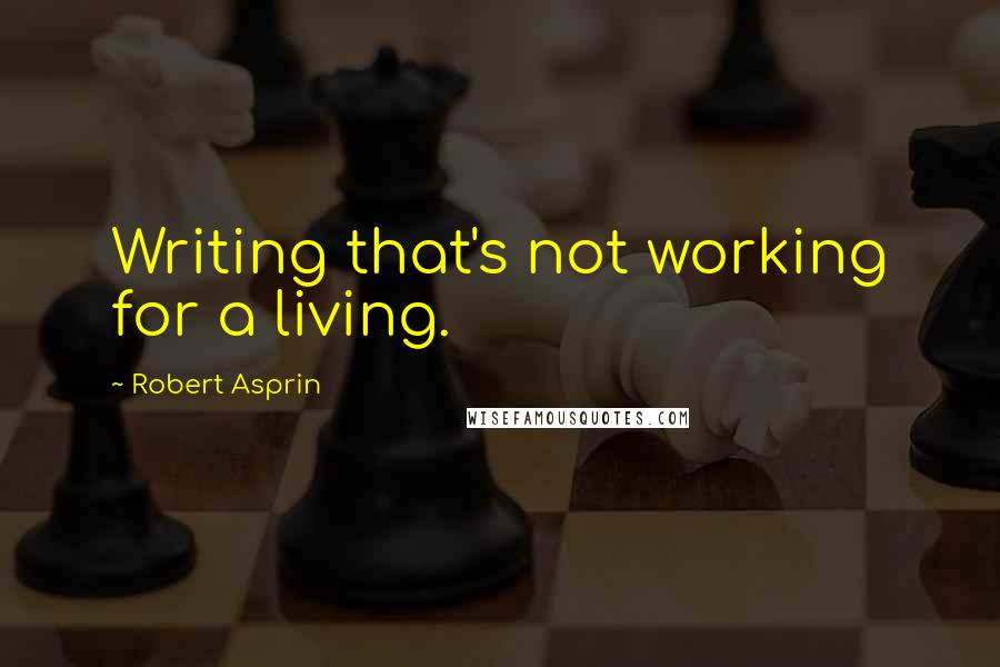 Robert Asprin Quotes: Writing that's not working for a living.
