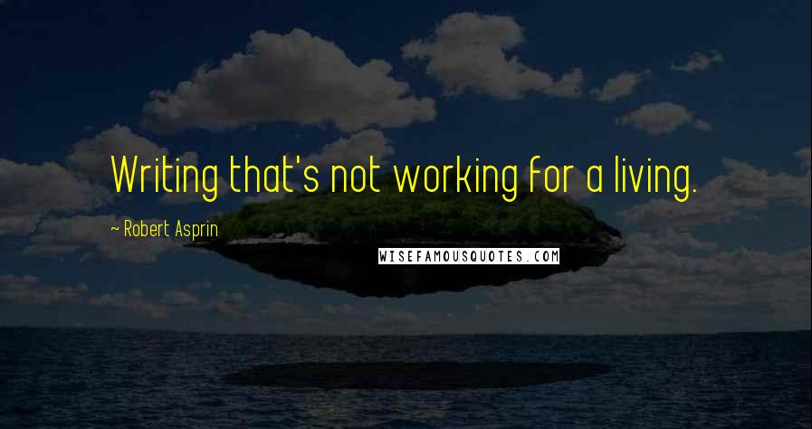 Robert Asprin Quotes: Writing that's not working for a living.