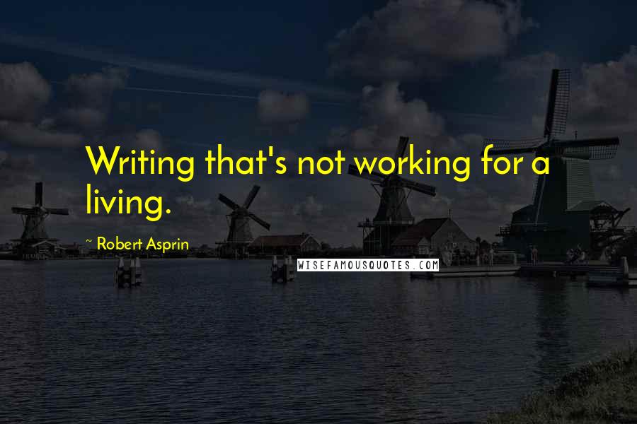 Robert Asprin Quotes: Writing that's not working for a living.