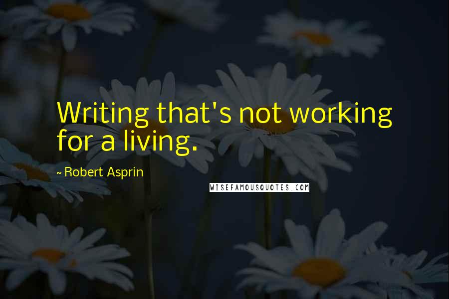 Robert Asprin Quotes: Writing that's not working for a living.