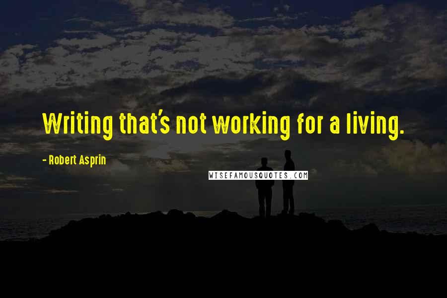 Robert Asprin Quotes: Writing that's not working for a living.