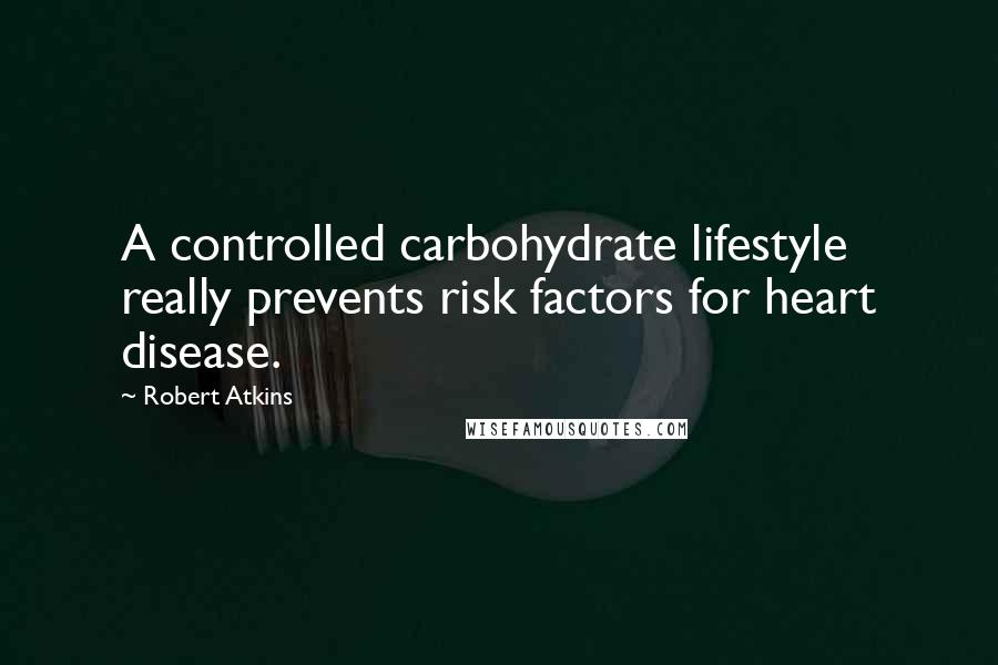 Robert Atkins Quotes: A controlled carbohydrate lifestyle really prevents risk factors for heart disease.