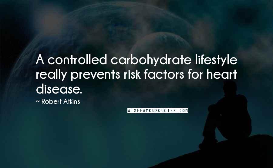 Robert Atkins Quotes: A controlled carbohydrate lifestyle really prevents risk factors for heart disease.