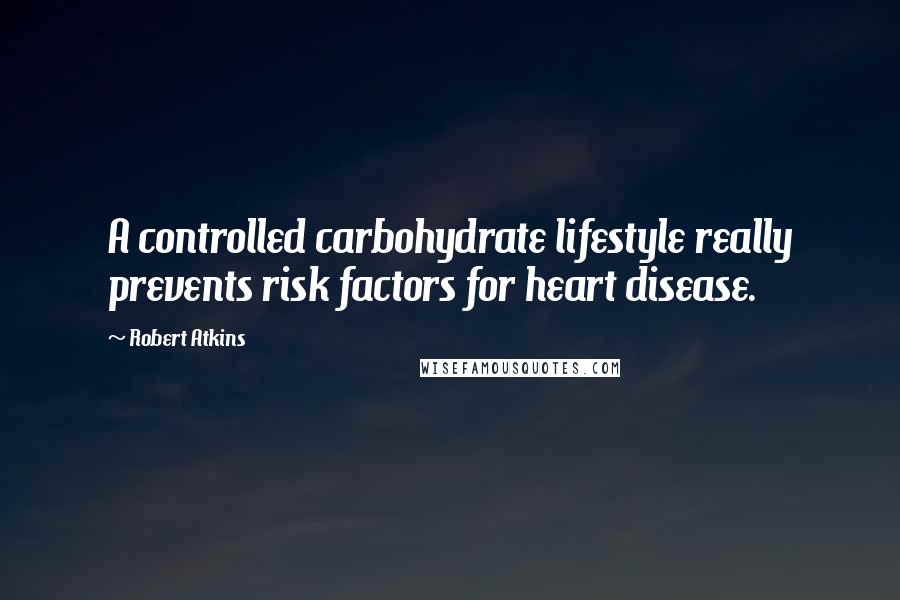 Robert Atkins Quotes: A controlled carbohydrate lifestyle really prevents risk factors for heart disease.