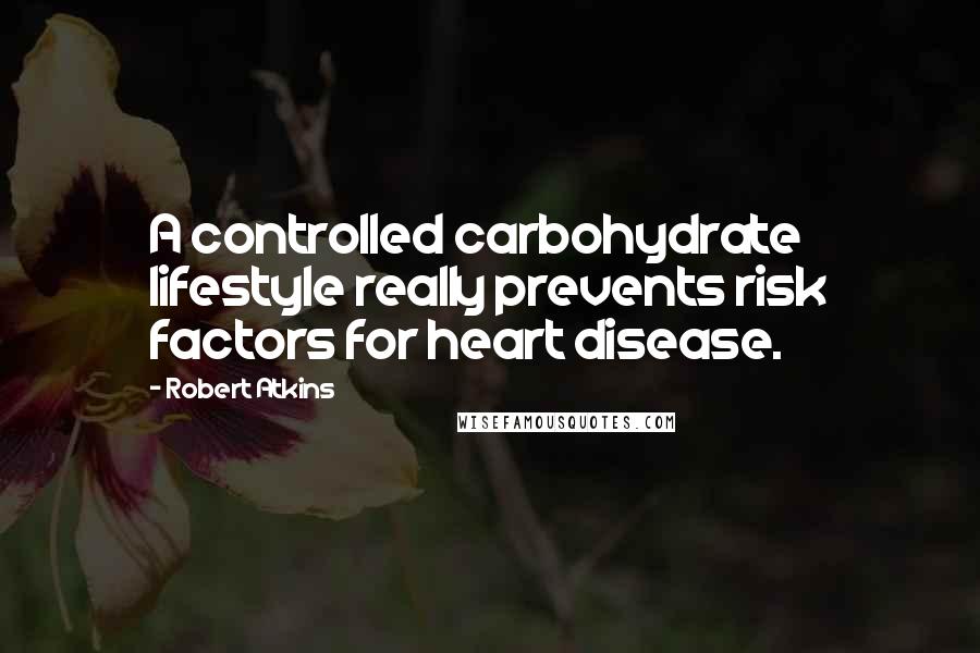 Robert Atkins Quotes: A controlled carbohydrate lifestyle really prevents risk factors for heart disease.