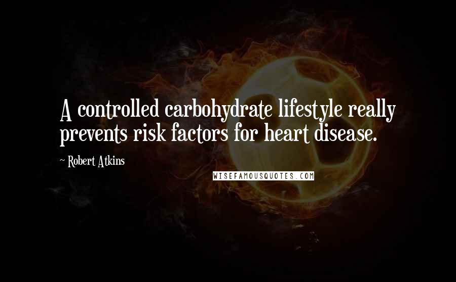 Robert Atkins Quotes: A controlled carbohydrate lifestyle really prevents risk factors for heart disease.