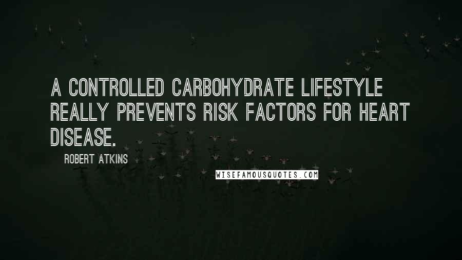 Robert Atkins Quotes: A controlled carbohydrate lifestyle really prevents risk factors for heart disease.