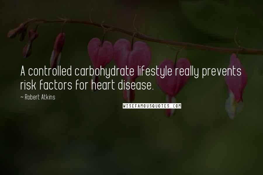 Robert Atkins Quotes: A controlled carbohydrate lifestyle really prevents risk factors for heart disease.