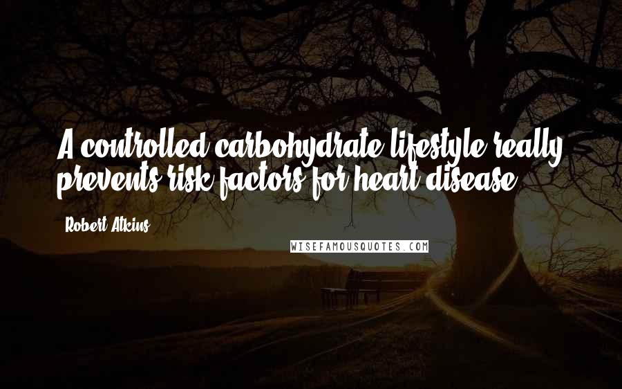 Robert Atkins Quotes: A controlled carbohydrate lifestyle really prevents risk factors for heart disease.