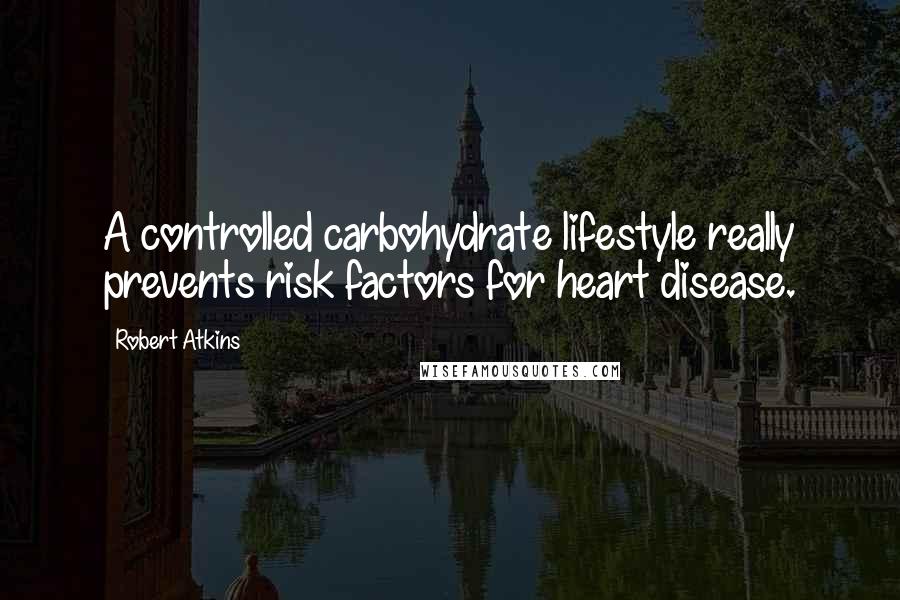 Robert Atkins Quotes: A controlled carbohydrate lifestyle really prevents risk factors for heart disease.