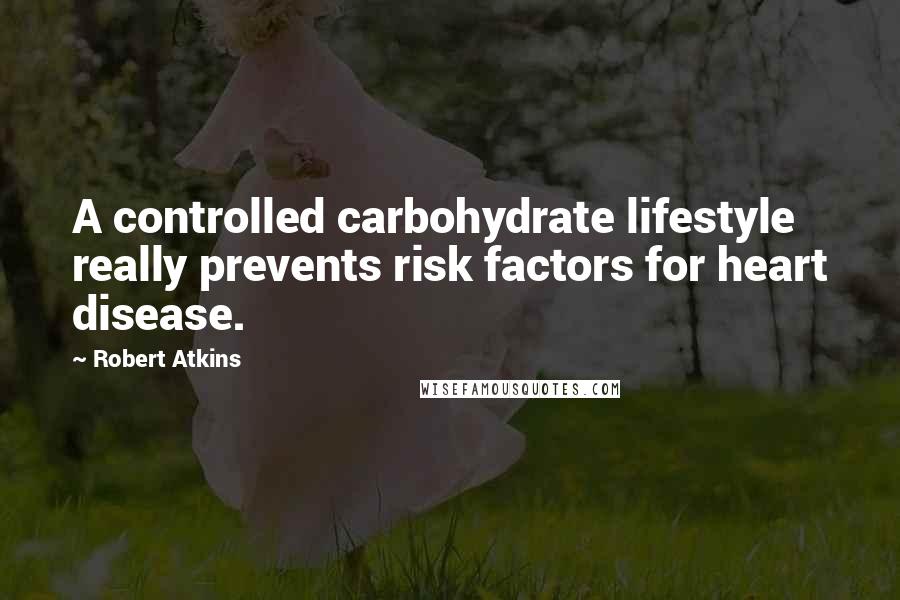 Robert Atkins Quotes: A controlled carbohydrate lifestyle really prevents risk factors for heart disease.