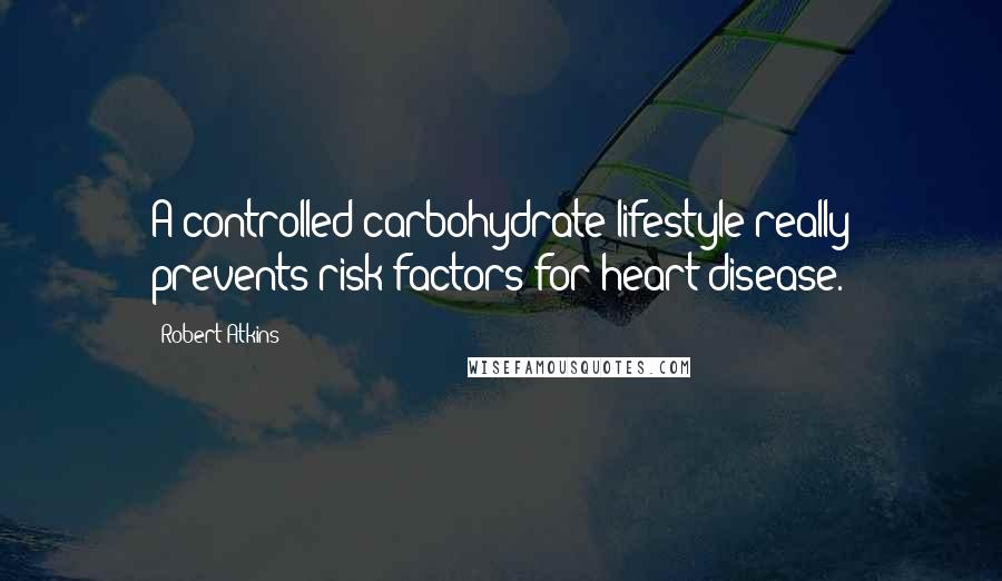 Robert Atkins Quotes: A controlled carbohydrate lifestyle really prevents risk factors for heart disease.
