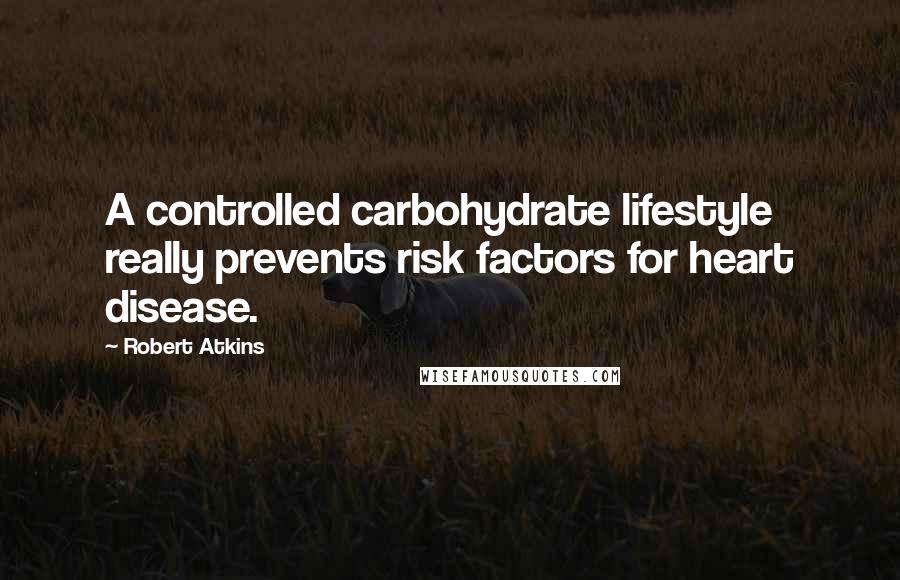 Robert Atkins Quotes: A controlled carbohydrate lifestyle really prevents risk factors for heart disease.