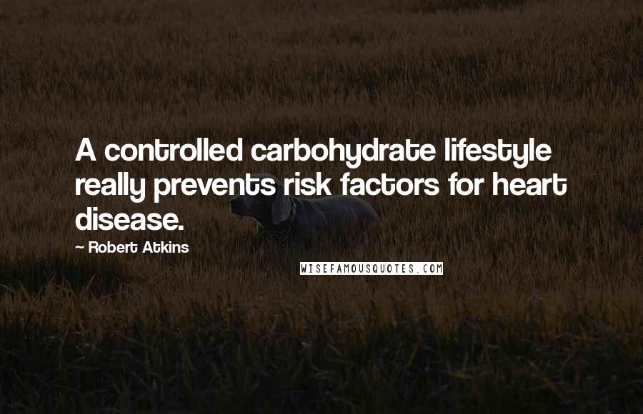 Robert Atkins Quotes: A controlled carbohydrate lifestyle really prevents risk factors for heart disease.