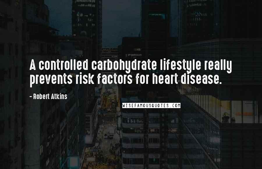 Robert Atkins Quotes: A controlled carbohydrate lifestyle really prevents risk factors for heart disease.