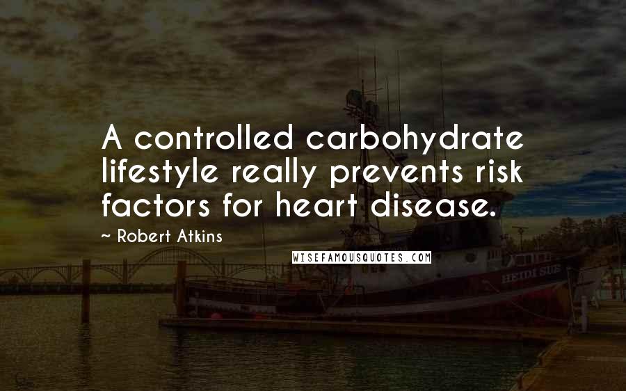 Robert Atkins Quotes: A controlled carbohydrate lifestyle really prevents risk factors for heart disease.