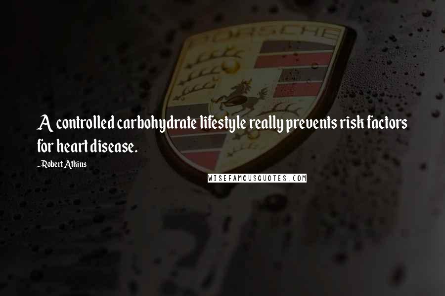 Robert Atkins Quotes: A controlled carbohydrate lifestyle really prevents risk factors for heart disease.