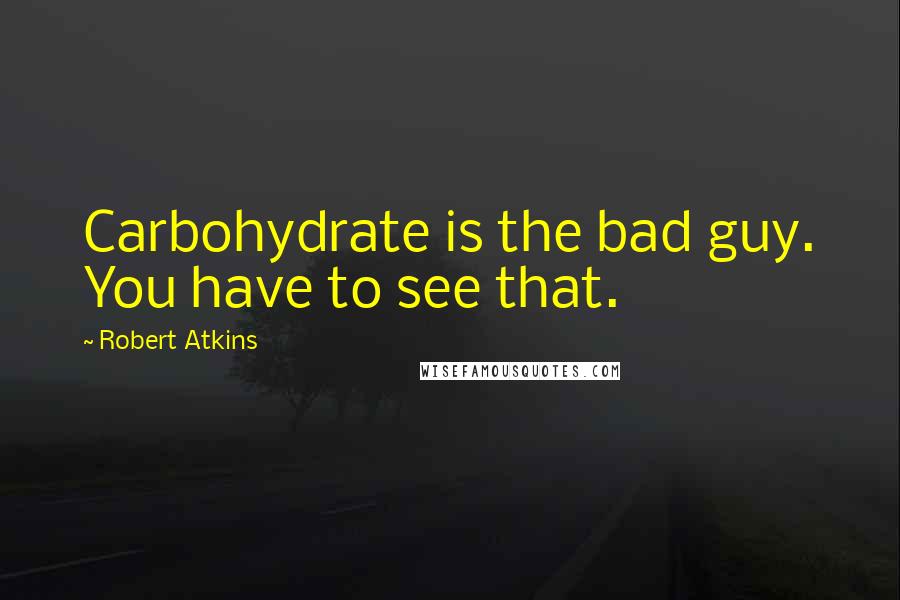 Robert Atkins Quotes: Carbohydrate is the bad guy. You have to see that.