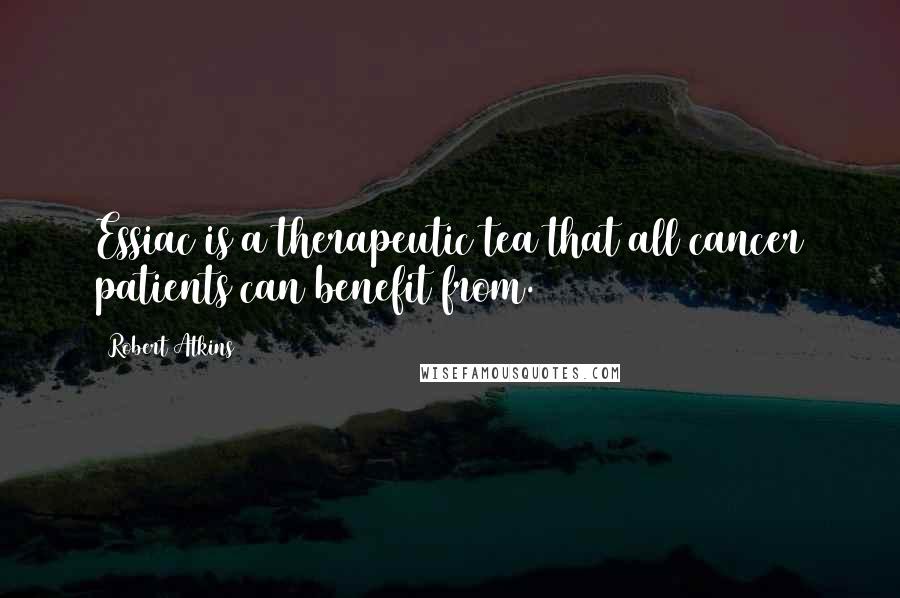 Robert Atkins Quotes: Essiac is a therapeutic tea that all cancer patients can benefit from.