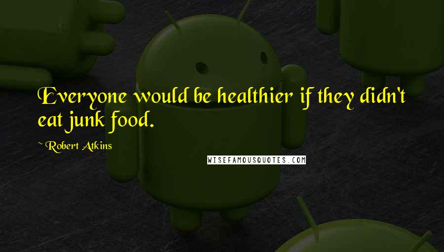 Robert Atkins Quotes: Everyone would be healthier if they didn't eat junk food.