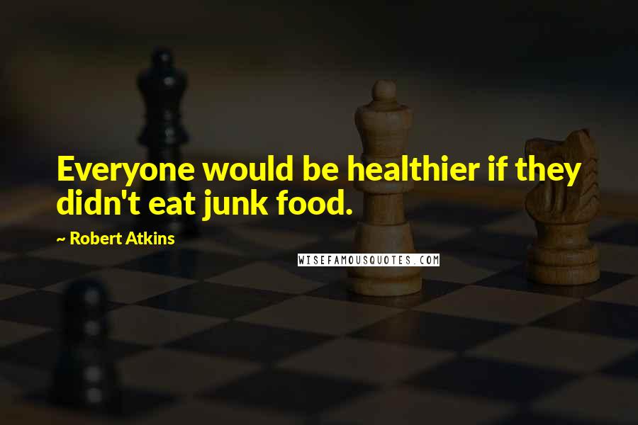 Robert Atkins Quotes: Everyone would be healthier if they didn't eat junk food.