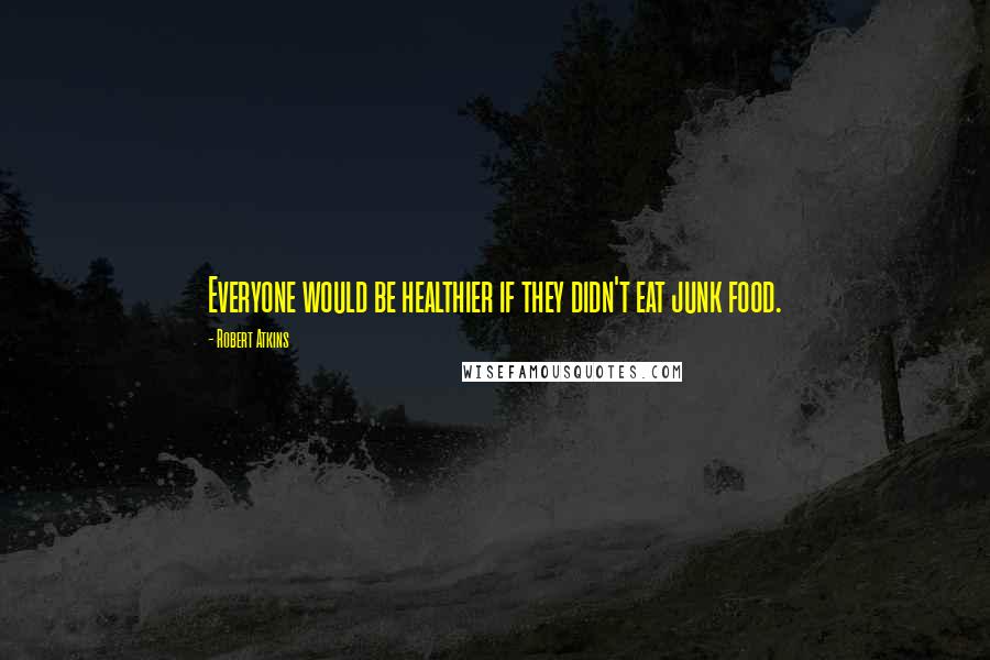 Robert Atkins Quotes: Everyone would be healthier if they didn't eat junk food.