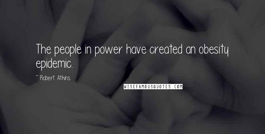Robert Atkins Quotes: The people in power have created an obesity epidemic.