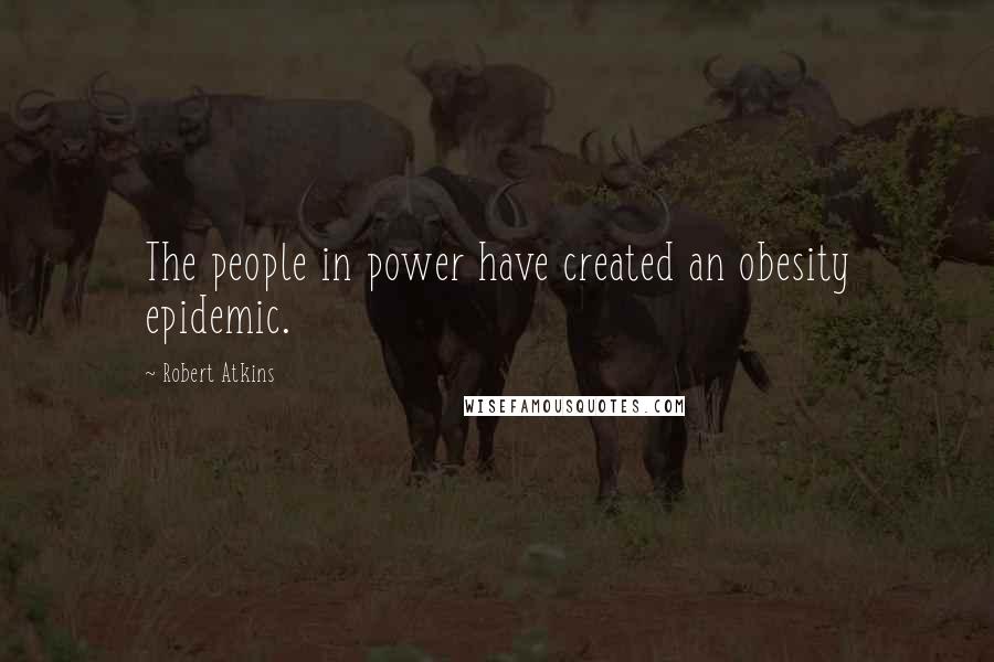 Robert Atkins Quotes: The people in power have created an obesity epidemic.