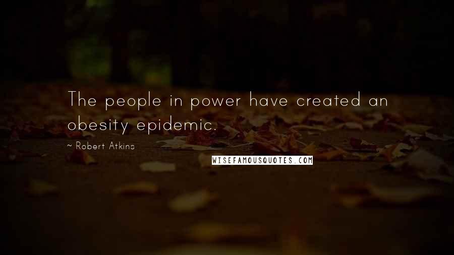 Robert Atkins Quotes: The people in power have created an obesity epidemic.