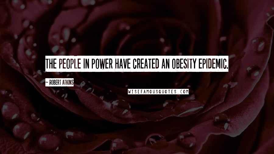 Robert Atkins Quotes: The people in power have created an obesity epidemic.