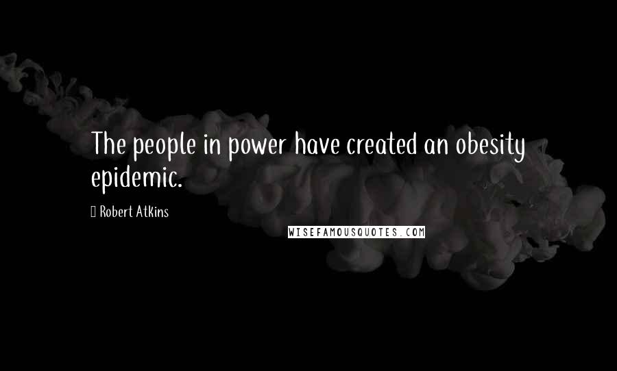Robert Atkins Quotes: The people in power have created an obesity epidemic.