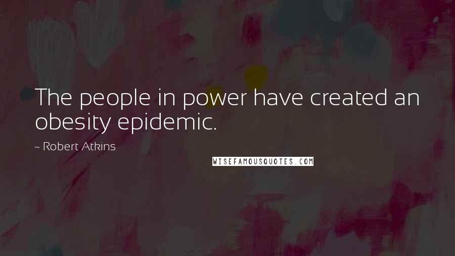 Robert Atkins Quotes: The people in power have created an obesity epidemic.