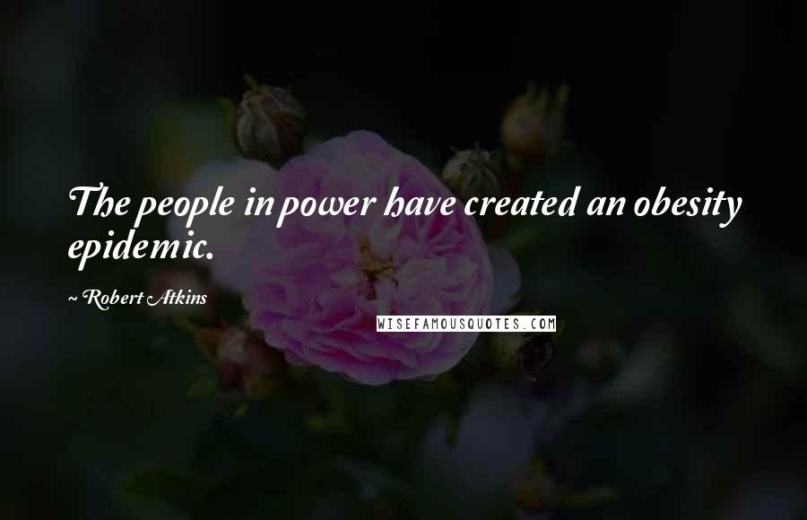Robert Atkins Quotes: The people in power have created an obesity epidemic.