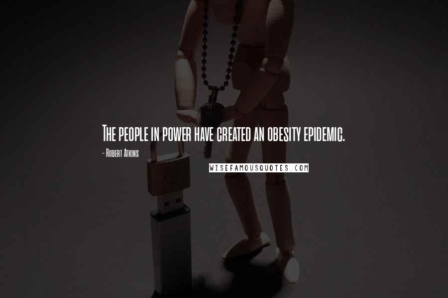 Robert Atkins Quotes: The people in power have created an obesity epidemic.