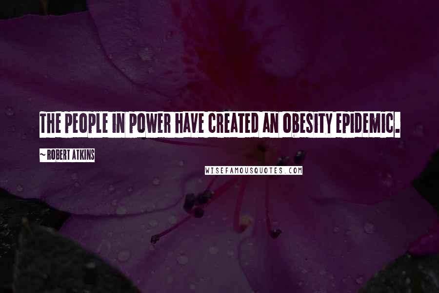 Robert Atkins Quotes: The people in power have created an obesity epidemic.