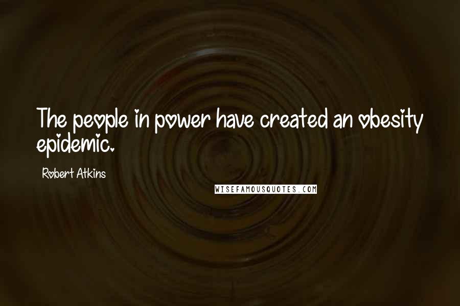 Robert Atkins Quotes: The people in power have created an obesity epidemic.
