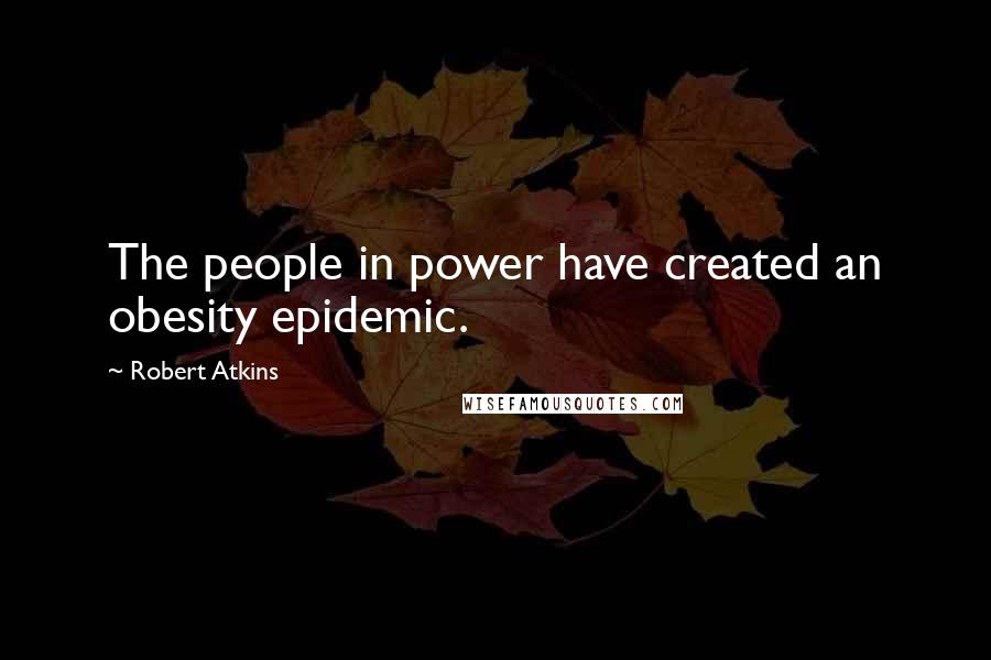 Robert Atkins Quotes: The people in power have created an obesity epidemic.