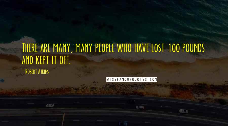 Robert Atkins Quotes: There are many, many people who have lost 100 pounds and kept it off.