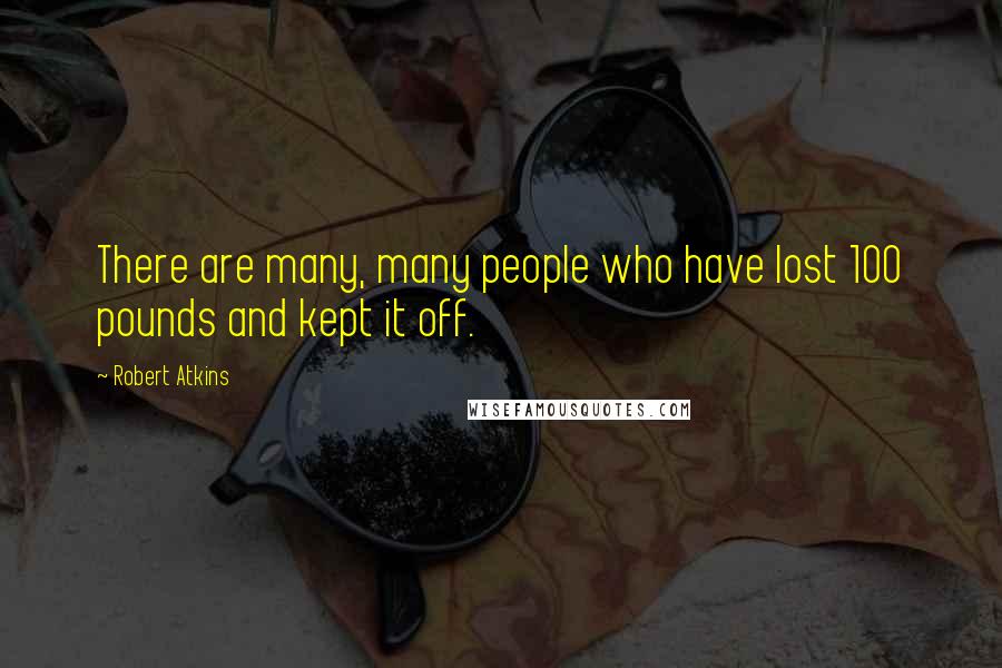 Robert Atkins Quotes: There are many, many people who have lost 100 pounds and kept it off.
