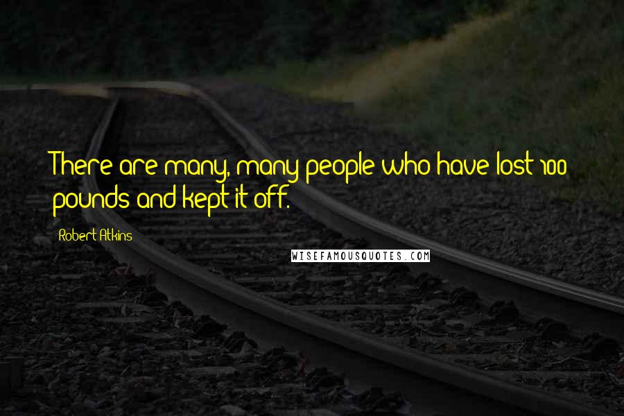 Robert Atkins Quotes: There are many, many people who have lost 100 pounds and kept it off.